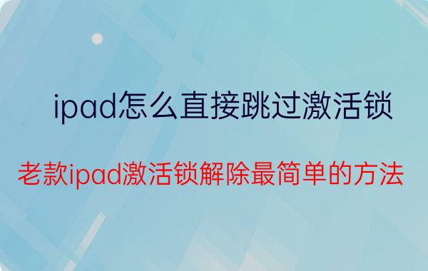 ipad怎么直接跳过激活锁 老款ipad激活锁解除最简单的方法？